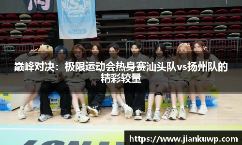 巅峰对决：极限运动会热身赛汕头队vs扬州队的精彩较量