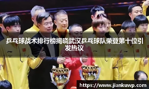 乒乓球战术排行榜揭晓武汉乒乓球队荣登第十位引发热议